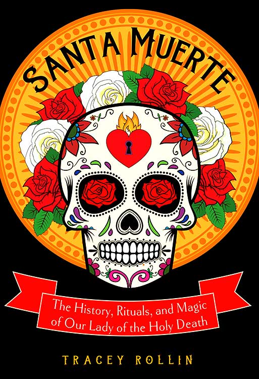 Santa Muerte, History, Rituals, & Magic by Tracey Rollin