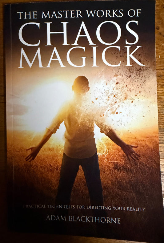 The Master Works of Chaos Magick: Practical Techniques For Directing Your Reality
